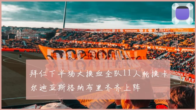 拜仁下半场大换血全队11人轮换卡尔迪亚斯格纳布里齐齐上阵