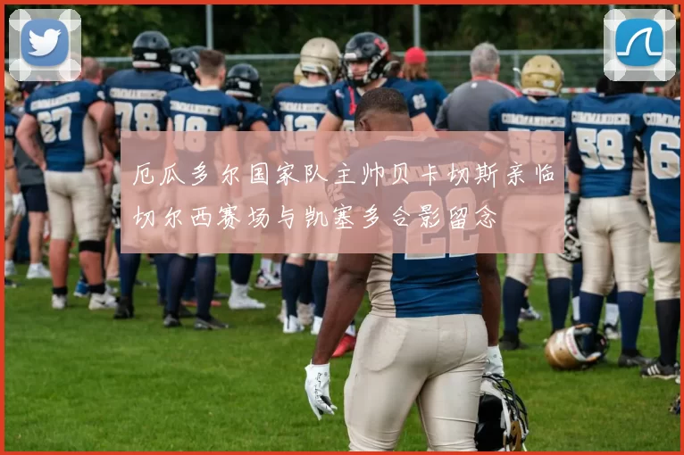厄瓜多尔国家队主帅贝卡切斯亲临切尔西赛场与凯塞多合影留念