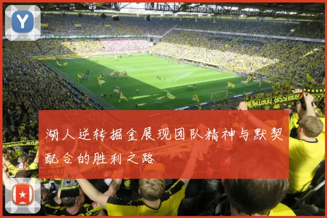 湖人逆转掘金展现团队精神与默契配合的胜利之路