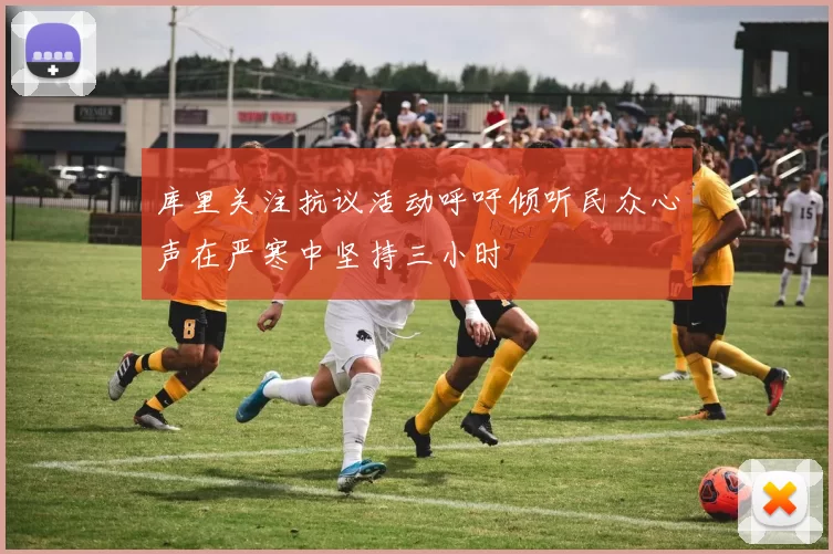 库里关注抗议活动呼吁倾听民众心声在严寒中坚持三小时
