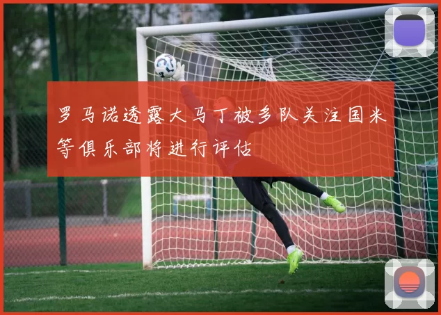 罗马诺透露大马丁被多队关注国米等俱乐部将进行评估